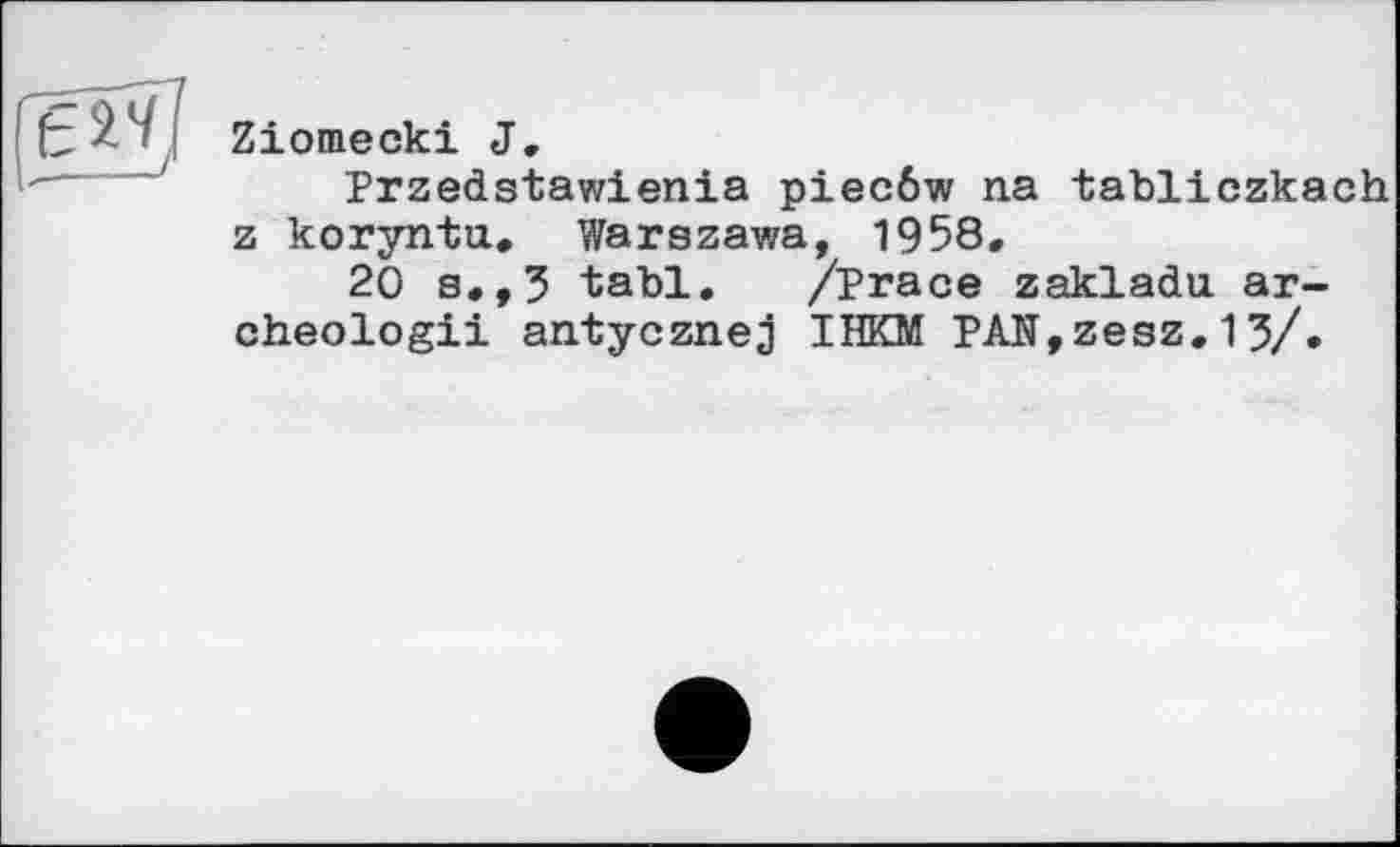 ﻿ЄІЧ]
Ziomecki J.
Przedstawienia piecôw na tabliczkach
z koryntu, Warszawa, 1958,
20 s,,3 tabl. /Prace zakladu. ar-cheologii antycznej IHKM PAN,zesz,13/»